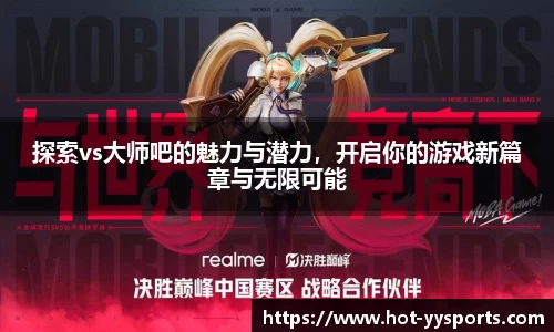 探索vs大师吧的魅力与潜力，开启你的游戏新篇章与无限可能